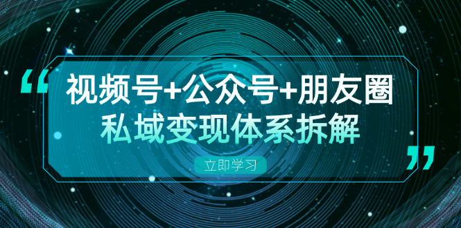 视频号+公众号+朋友圈私域变现体系拆解，全体平台流量枯竭下的应对策略-小二网